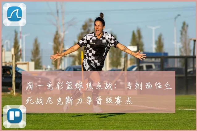 周一竞彩篮球焦点战：马刺面临生死战尼克斯力争晋级赛点