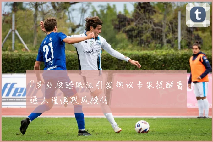 C罗分段睡眠法引发热议专家提醒普通人谨慎跟风模仿