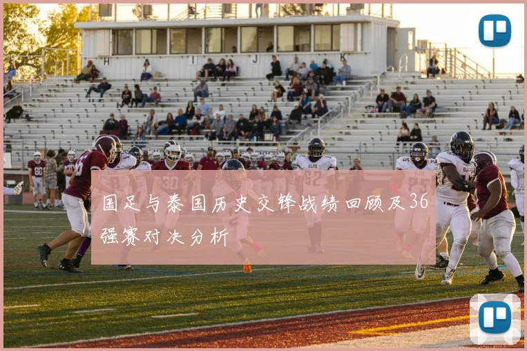 国足与泰国历史交锋战绩回顾及36强赛对决分析
