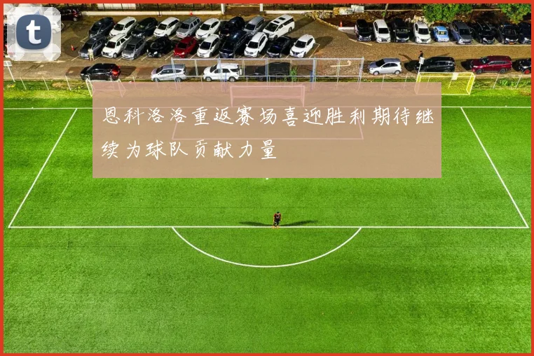 恩科洛洛重返赛场喜迎胜利期待继续为球队贡献力量