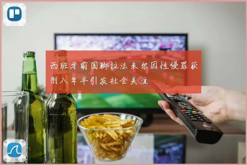 西班牙前国脚拉法米尔因性侵罪获刑八年半引发社会关注